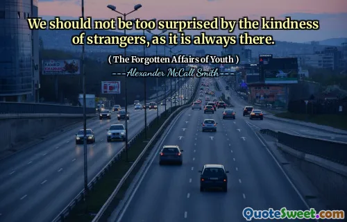 We should not be too surprised by the kindness of strangers, as it is always there.