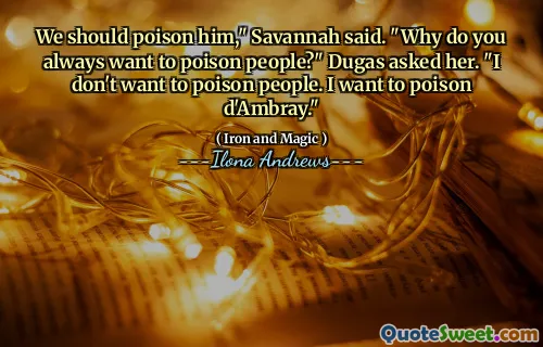 We should poison him," Savannah said. "Why do you always want to poison people?" Dugas asked her. "I don't want to poison people. I want to poison d'Ambray."