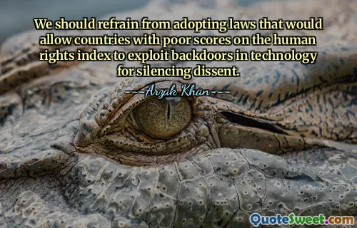We should refrain from adopting laws that would allow countries with poor scores on the human rights index to exploit backdoors in technology for silencing dissent.