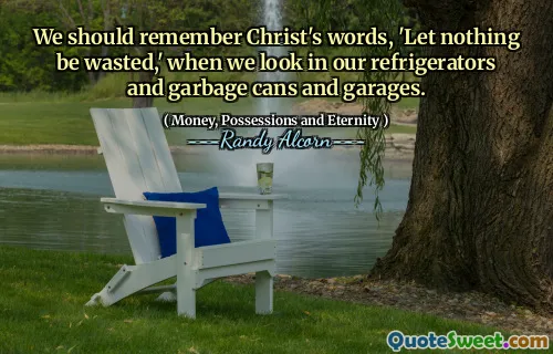 We should remember Christ's words, 'Let nothing be wasted,' when we look in our refrigerators and garbage cans and garages.