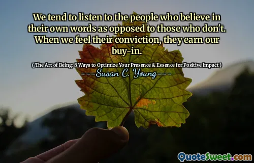 We tend to listen to the people who believe in their own words as opposed to those who don't. When we feel their conviction, they earn our buy-in.