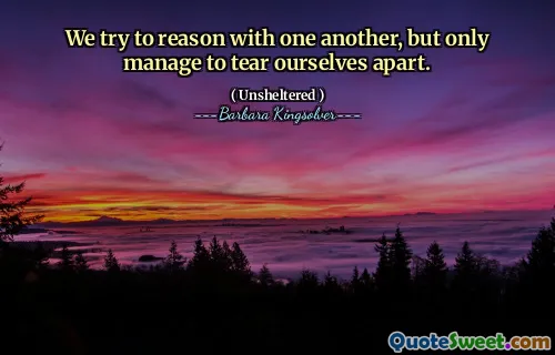 우리는 서로 추론하려고 노력하지만, 우리 자신을 찢어 버릴 수 있습니다.