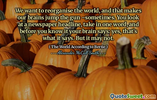 We want to reorganise the world, and that makes our brains jump the gun –sometimes. You look at a newspaper headline, take in one word, and before you know it your brain says: yes, that's what it says. But it may not.