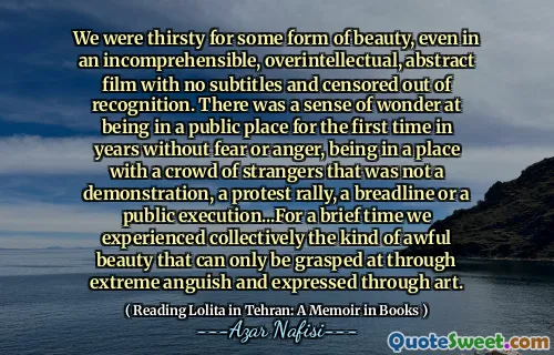 We were thirsty for some form of beauty, even in an incomprehensible, overintellectual, abstract film with no subtitles and censored out of recognition. There was a sense of wonder at being in a public place for the first time in years without fear or anger, being in a place with a crowd of strangers that was not a demonstration, a protest rally, a breadline or a public execution...For a brief time we experienced collectively the kind of awful beauty that can only be grasped at through extreme anguish and expressed through art.
