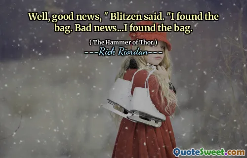 Well, good news, " Blitzen said. "I found the bag. Bad news...I found the bag.