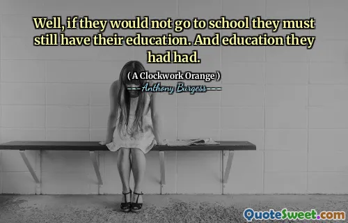 Well, if they would not go to school they must still have their education. And education they had had.