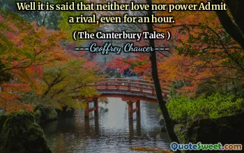 Well it is said that neither love nor power Admit a rival, even for an hour.