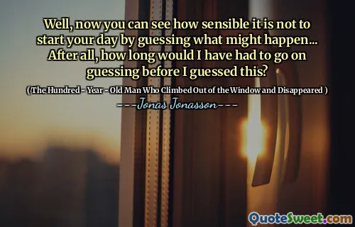 Well, now you can see how sensible it is not to start your day by guessing what might happen... After all, how long would I have had to go on guessing before I guessed this?