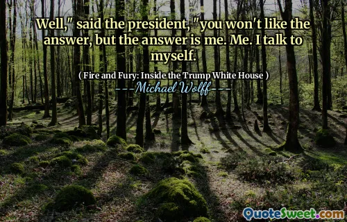 Well," said the president, "you won't like the answer, but the answer is me. Me. I talk to myself.