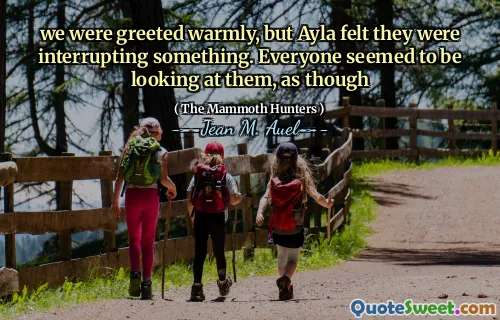 we were greeted warmly, but Ayla felt they were interrupting something. Everyone seemed to be looking at them, as though