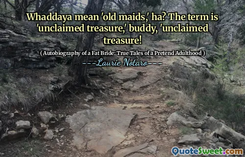 Whaddaya mean 'old maids,' ha? The term is 'unclaimed treasure,' buddy, 'unclaimed treasure!