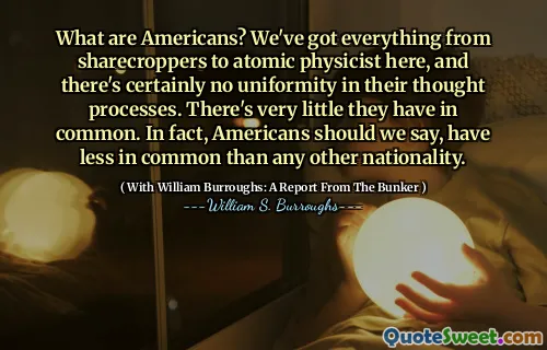 什么是美国人？我们在这里拥有从Sharecroppers到Atomic物理学家的所有内容，他们的思维过程肯定没有统一性。他们几乎没有共同点。实际上，我们应该说，美国人的共同点少于任何其他国籍。
