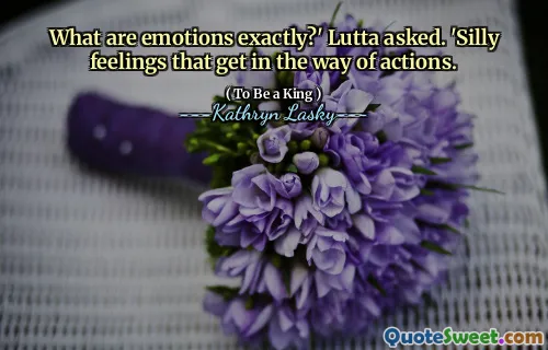 What are emotions exactly?' Lutta asked. 'Silly feelings that get in the way of actions.