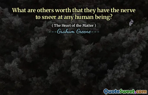 What are others worth that they have the nerve to sneer at any human being?