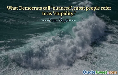 Ceea ce democrații numesc „nuanțat”, majoritatea oamenilor îl numesc „prostia”.