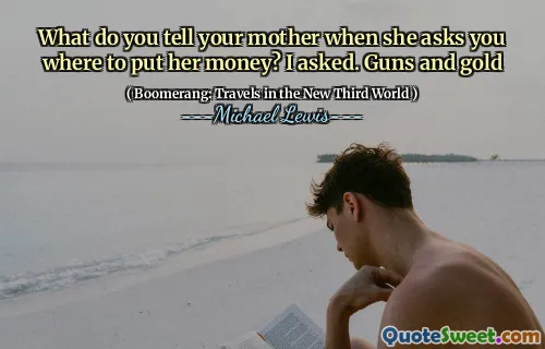 What do you tell your mother when she asks you where to put her money? I asked. Guns and gold