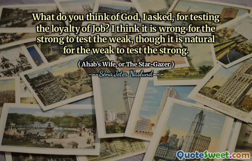 Vad tycker du om Gud, bad jag, för att testa lojaliteten i Job? Jag tror att det är fel för de starka att testa de svaga, även om det är naturligt för de svaga att testa de starka.