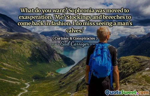 What do you want? Sophronia was moved to exasperation. 'Me? Stockings and breeches to come back in fashion. I do miss seeing a man's calves.'