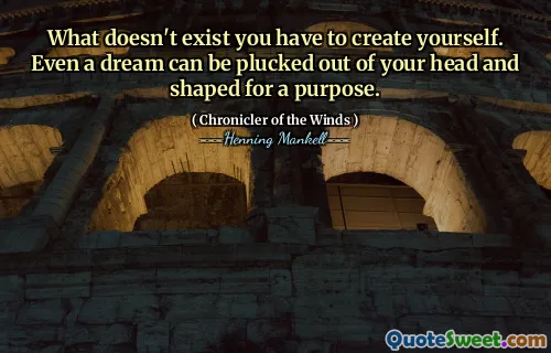 What doesn't exist you have to create yourself. Even a dream can be plucked out of your head and shaped for a purpose.