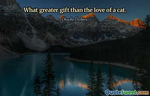 What greater gift than the love of a cat.