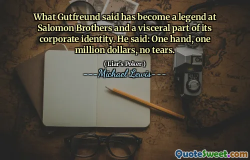What Gutfreund said has become a legend at Salomon Brothers and a visceral part of its corporate identity. He said: One hand, one million dollars, no tears.