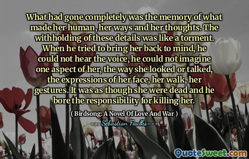 完全消失的是使她的人，她的方式和思想的记忆。这些细节的预扣就像折磨。当他试图将她带回到脑海时，他听不到声音，他无法想象她的一个方面，她的外表或说话的方式，她的脸，她的走路，她的手势的表情。好像她已经死了，他承担了杀死她的责任。