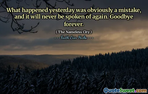 What happened yesterday was obviously a mistake, and it will never be spoken of again. Goodbye forever.