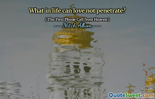 What in life can love not penetrate?