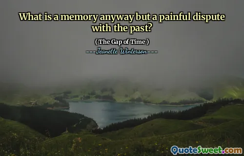 What is a memory anyway but a painful dispute with the past?