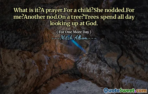 What is it?A prayer.For a child?She nodded.For me?Another nod.On a tree?Trees spend all day looking up at God.