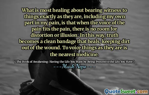 إن أكثر ما يعلق على شاهد الأشياء تمامًا كما هو الحال ، بما في ذلك الجزء الخاص في ألمي ، هو أنه عندما يناسب صوت الألم الألم ، لا يوجد مجال للتشويه أو الوهم. وبهذه الطريقة ، تصبح الحقيقة ضمادة نظيفة تشفي ، مع إبقاء الأوساخ خارج الجرح. للتعبير عن الأشياء كما هي أقرب دواء.