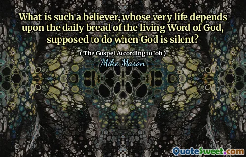 What is such a believer, whose very life depends upon the daily bread of the living Word of God, supposed to do when God is silent?