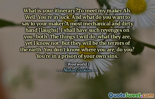 您的行程是什么？见我的制造商。出色地。你很幸运。您想对制造商说些什么？最机械和肮脏的手（笑}。我会给你带来这样的复活。我会做的事情，它们是什么，但我不知道。但是它们将是地球的恐怖。你不知道自己在哪里，对吗？你在自己的罪过。