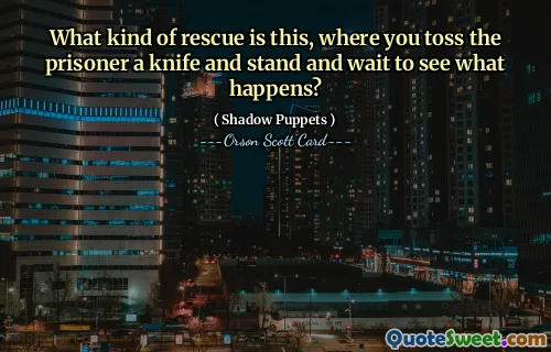 What kind of rescue is this, where you toss the prisoner a knife and stand and wait to see what happens?