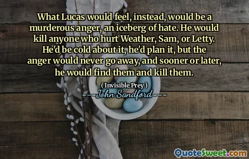相反，卢卡斯感受到的将是杀气腾腾的愤怒，仇恨的冰山。他会杀死任何伤害韦瑟、山姆或莱蒂的人。他对此会很冷淡，他会计划好，但愤怒永远不会消失，迟早，他会找到他们并杀死他们。