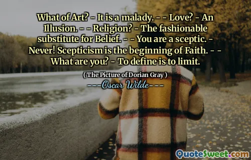 What of Art? - It is a malady. - - Love? - An Illusion. - - Religion? - The fashionable substitute for Belief. - - You are a sceptic. - Never! Scepticism is the beginning of Faith. - - What are you? - To define is to limit.