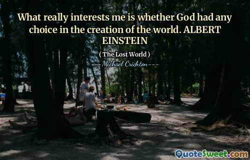 What really interests me is whether God had any choice in the creation of the world. ALBERT EINSTEIN