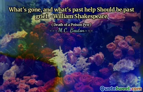What's gone, and what's past help Should be past grief. -William Shakespeare