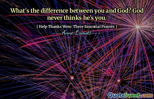 What's the difference between you and God? God never thinks he's you.