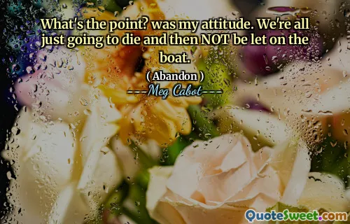 What's the point? was my attitude. We're all just going to die and then NOT be let on the boat.