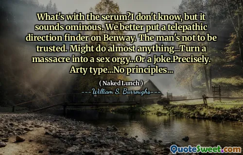 血清是什么？我不知道，但听起来不祥。我们最好在Benway放置心灵感应方向的发现器。这个人不值得信任。可能几乎可以做任何事情...将大屠杀变成性狂欢...或开玩笑。 Arty类型...没有原则...