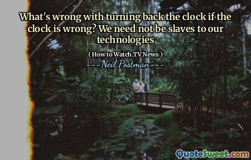 What's wrong with turning back the clock if the clock is wrong? We need not be slaves to our technologies