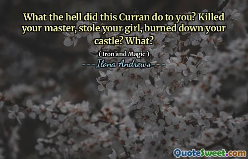What the hell did this Curran do to you? Killed your master, stole your girl, burned down your castle? What?