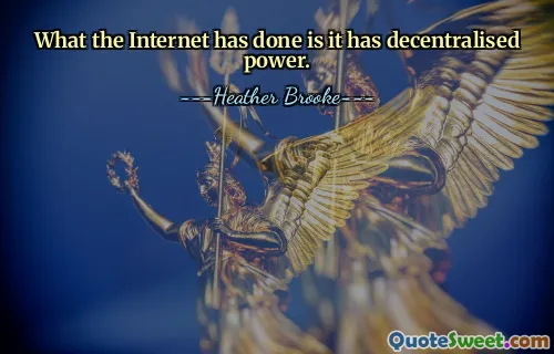 What the Internet has done is it has decentralised power.
