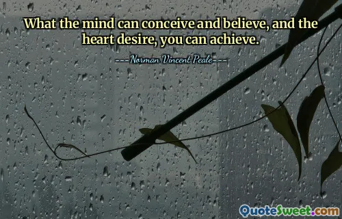 What the mind can conceive and believe, and the heart desire, you can achieve.