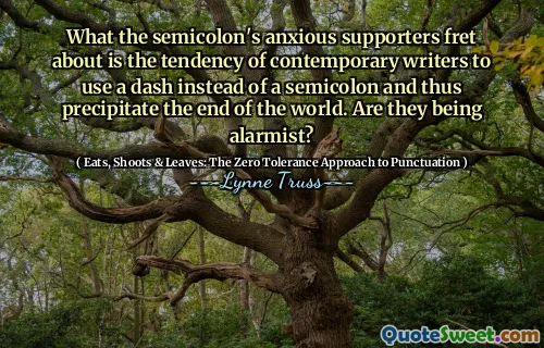 What the semicolon's anxious supporters fret about is the tendency of contemporary writers to use a dash instead of a semicolon and thus precipitate the end of the world. Are they being alarmist?
