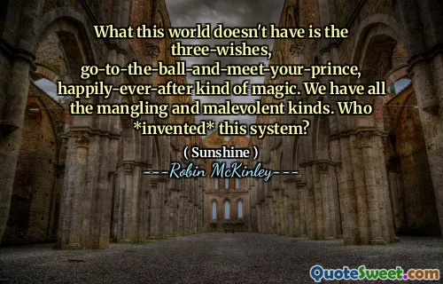 What this world doesn't have is the three-wishes, go-to-the-ball-and-meet-your-prince, happily-ever-after kind of magic. We have all the mangling and malevolent kinds. Who *invented* this system?