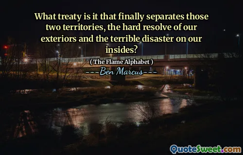 What treaty is it that finally separates those two territories, the hard resolve of our exteriors and the terrible disaster on our insides?