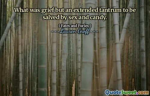 What was grief but an extended tantrum to be salved by sex and candy.