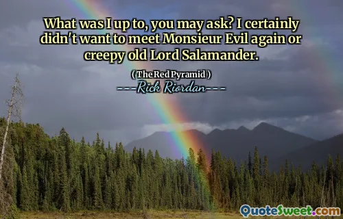 What was I up to, you may ask? I certainly didn't want to meet Monsieur Evil again or creepy old Lord Salamander.